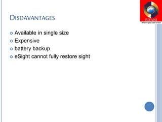 DISDAVANTAGES
 Available in single size
 Expensive
 battery backup
 eSight cannot fully restore sight
 