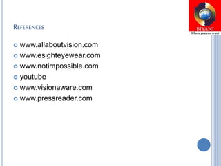 REFERENCES
 www.allaboutvision.com
 www.esighteyewear.com
 www.notimpossible.com
 youtube
 www.visionaware.com
 www.pressreader.com
 