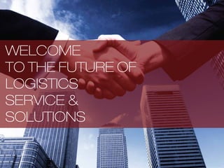 WELCOME
TO THE FUTURE OF
LOGISTICS
SERVICE &
SOLUTIONS
 