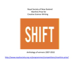 Royal Society of New Zealand
Manhire Prize for
Creative Science Writing
Anthology of winners 2007-2010
http://www.royalsociety.org.nz/programmes/competitions/manhire-prize/
 