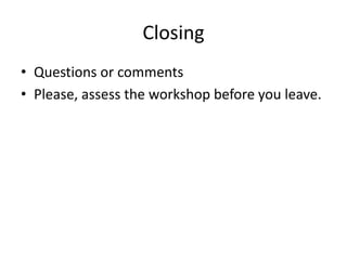 Closing
• Questions or comments
• Please, assess the workshop before you leave.
 