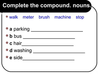 Complete the compound. nouns.
.
a parking ___________________
b bus ___________________
c hair___________________
d washing ___________________
e side___________________
walk meter brush machine stop
 