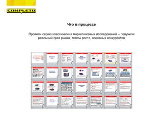Что в процессе
Провели серию классических маркетинговых исследований – получили
реальный срез рынка, темпы роста, основных конкурентов
 