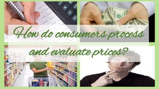How do consumers process
and evaluate prices?
 