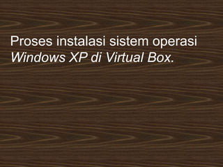 Proses instalasi sistem operasi
Windows XP di Virtual Box.
 