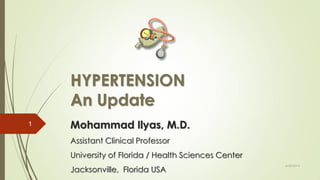 HYPERTENSION
An Update
Mohammad Ilyas, M.D.
Assistant Clinical Professor
University of Florida / Health Sciences Center
Jacksonville, Florida USA
6/28/2014
1
 