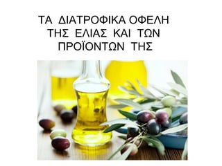 ΤΑ ΔΙΑΤΡΟΦΙΚΑ ΟΦΕΛΗ
ΤΗΣ ΕΛΙΑΣ ΚΑΙ ΤΩΝ
ΠΡΟΪΟΝΤΩΝ ΤΗΣ
 