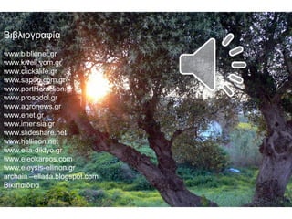 Βιβλιογραφία
www.biblionet.gr
www.kiveli.vom.gr
www.clickalife.gr
www.sapon.com.gr
www.portHeraclion.gr
www.prosodol.gr
www.agronews.gr
www.enet.gr
www.imerisia.gr
www.slideshare.net
www.hellinon.net
www.elia-diktyo.gr
www.eleokarpos.com
www.eleysis-ellinon.gr
archaia –ellada.blogspot.com
Βικιπαίδεια
 