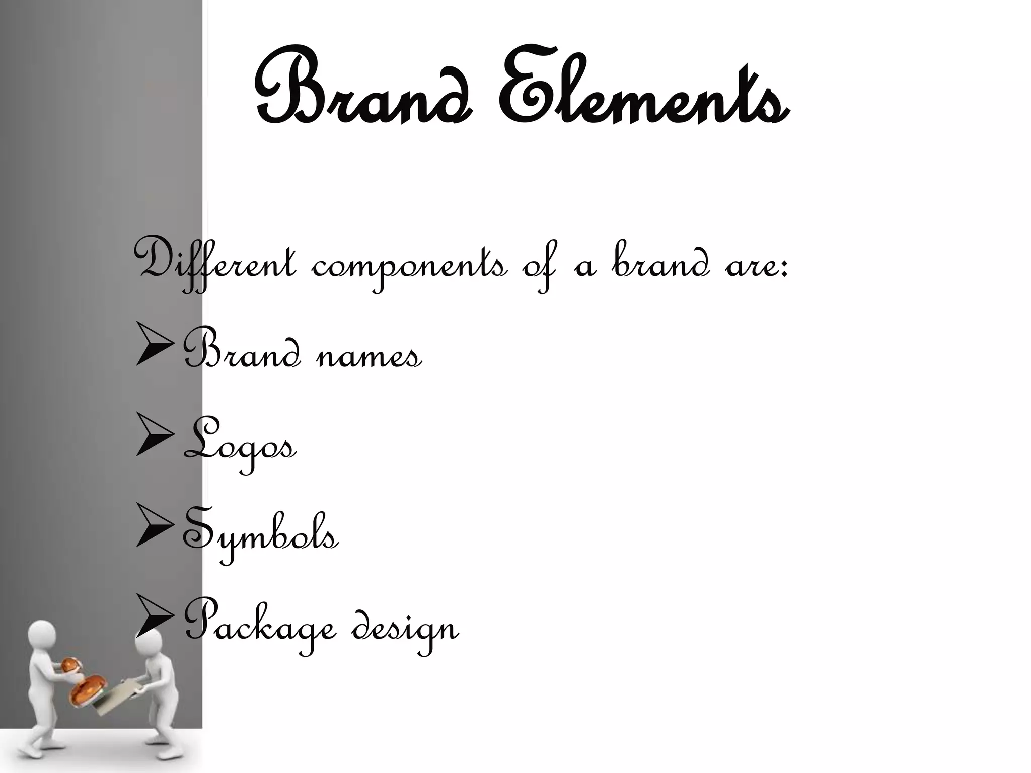 Different components of a brand are:
Brand names
Logos
Symbols
Package design
Brand Elements