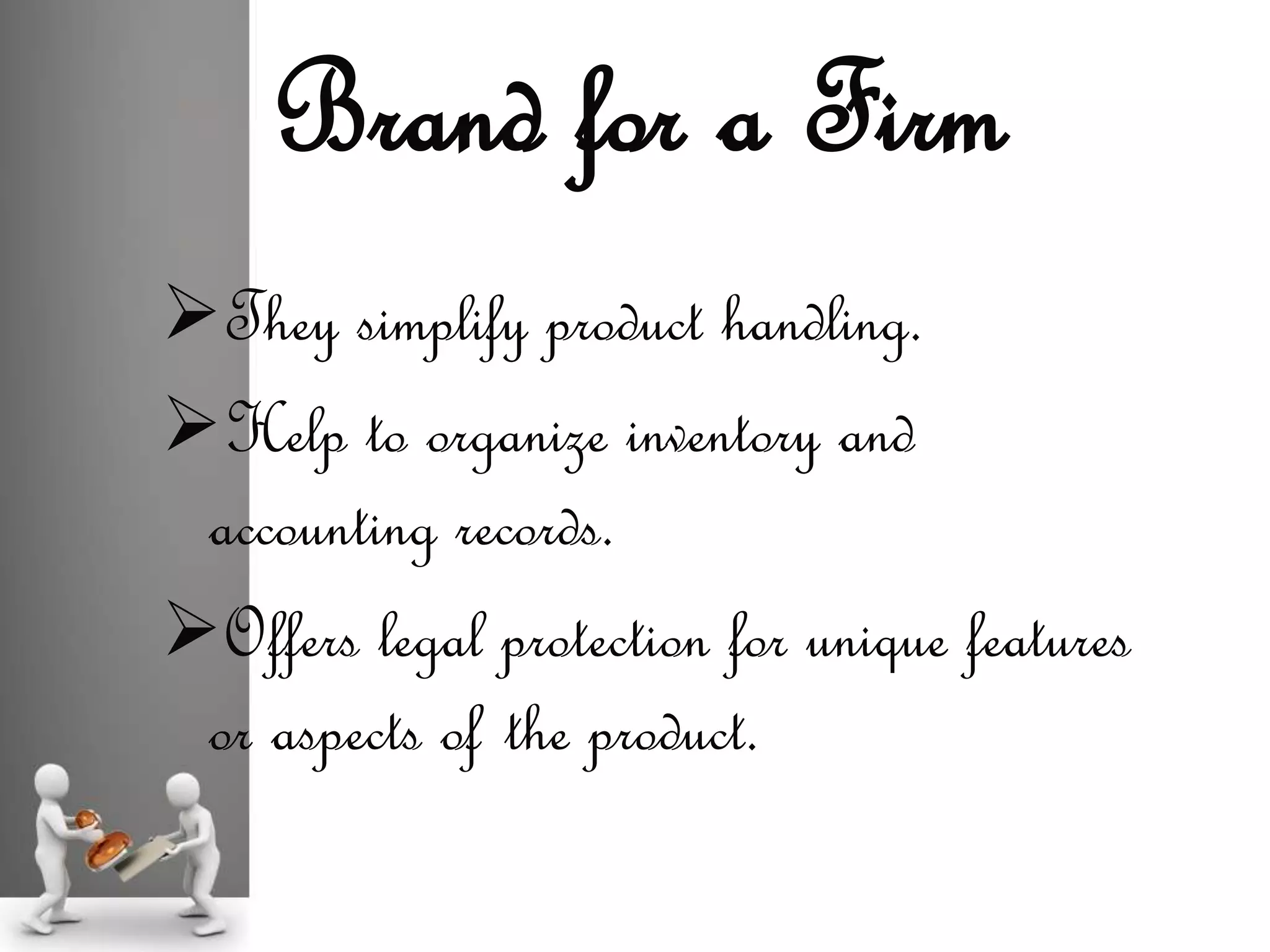 They simplify product handling.
Help to organize inventory and
accounting records.
Offers legal protection for unique features
or aspects of the product.
Brand for a Firm