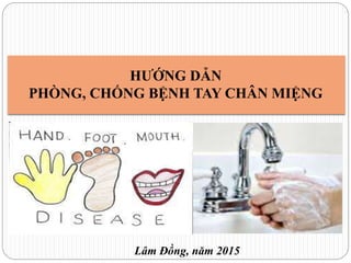 Lâm Đồng, năm 2015
HƯỚNG DẪN
PHÒNG, CHỐNG BỆNH TAY CHÂN MIỆNG
 