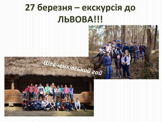 27 березня – екскурсія до
ЛЬВОВА!!!
Шевченківський гай
 