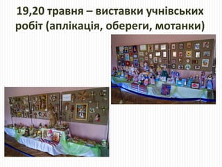 19,20 травня – виставки учнівських
робіт (аплікація, обереги, мотанки)
 
