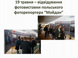 19 травня – відвідування
фотовиставки польського
фоторепортера “Майдан”
 