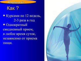 110
Курсами по 12 недель,
2-3 раза в год
Однократный
ежедневный прием,
в любое время суток,
независимо от приема
пищи.
Как ?Как ?
Rompharm CoRompharm Co
 