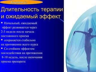 111
Длительность терапииДлительность терапии
и ожидаемый эффекти ожидаемый эффект
 Начальный, ожидаемый
эффект развивается через
2-3 недели после начала
постоянного приема
 сохраняется стабильно
на протяжении всего курса
 Со стойким эффектом
последействия на протяжении
8-10 недель, после окончания
приема препарата
Rompharm CoRompharm Co
 