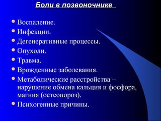 53
Боли в позвоночникеБоли в позвоночнике
Воспаление.
Инфекции.
Дегенеративные процессы.
Опухоли.
Травма.
Врожденные заболевания.
Метаболические расстройства –
нарушение обмена кальция и фосфора,
магния (остеопороз).
Психогенные причины.
 