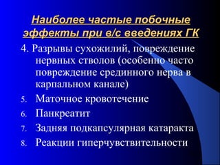 74
Наиболее частые побочныеНаиболее частые побочные
эффекты при в/с введениях ГКэффекты при в/с введениях ГК
4. Разрывы сухожилий, повреждение
нервных стволов (особенно часто
повреждение срединного нерва в
карпальном канале)
5. Маточное кровотечение
6. Панкреатит
7. Задняя подкапсулярная катаракта
8. Реакции гиперчувствительности
 