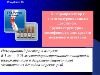 97
Хондропротектор с
антигиалуронидазным
действием.
Группа структурно –
модифицирующих средств
медленного действия.
Инъекционный раствор в ампулах
В 1 мл - 0.01 мг стандартизированного очищенного
(обезжиренного и депротеинизированного)
экстракта из 4-х видов морских рыб.
Rompharm Co
 