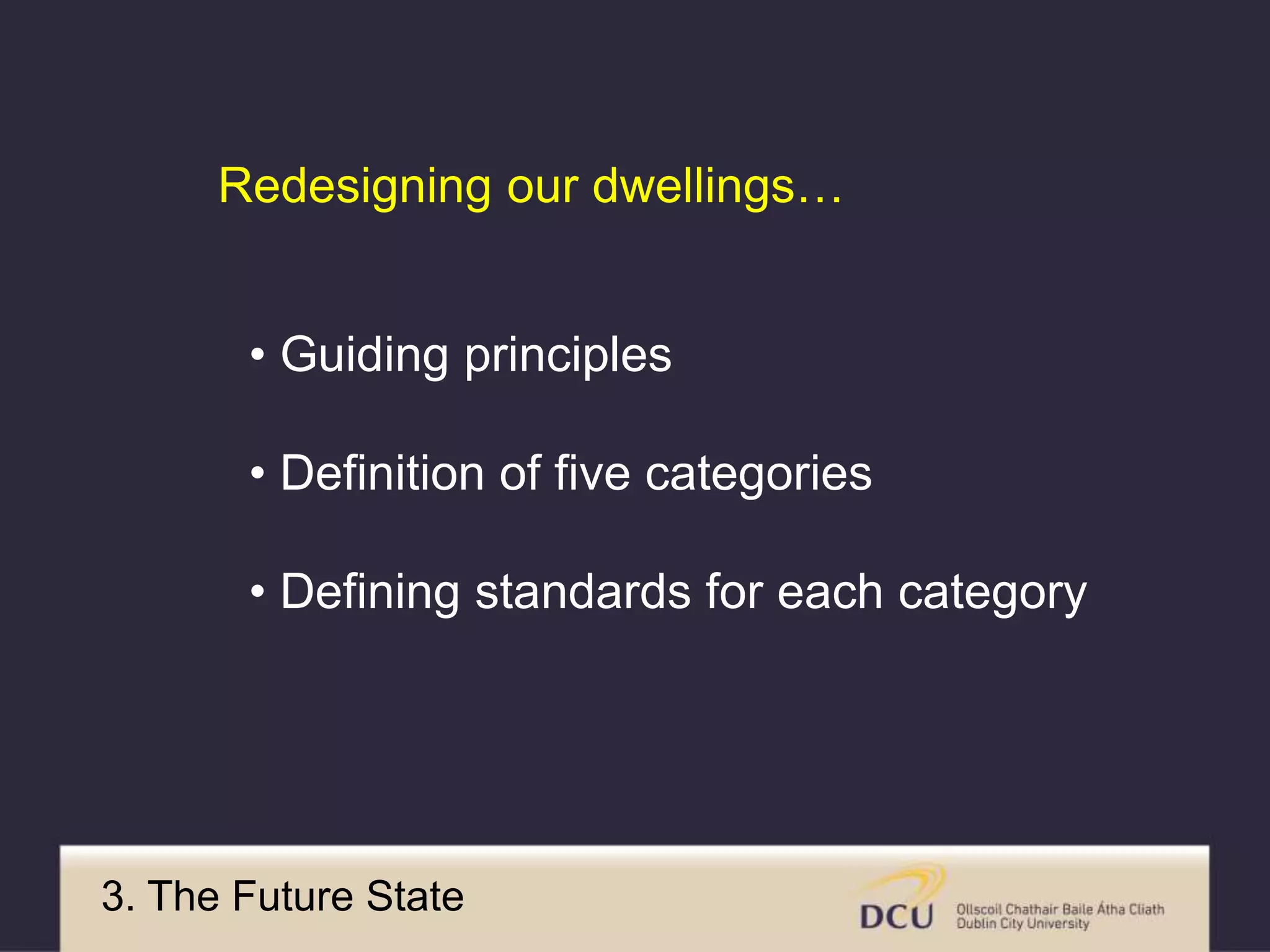 3. The Future State
• Guiding principles
• Definition of five categories
• Defining standards for each category
Redesigning our dwellings…