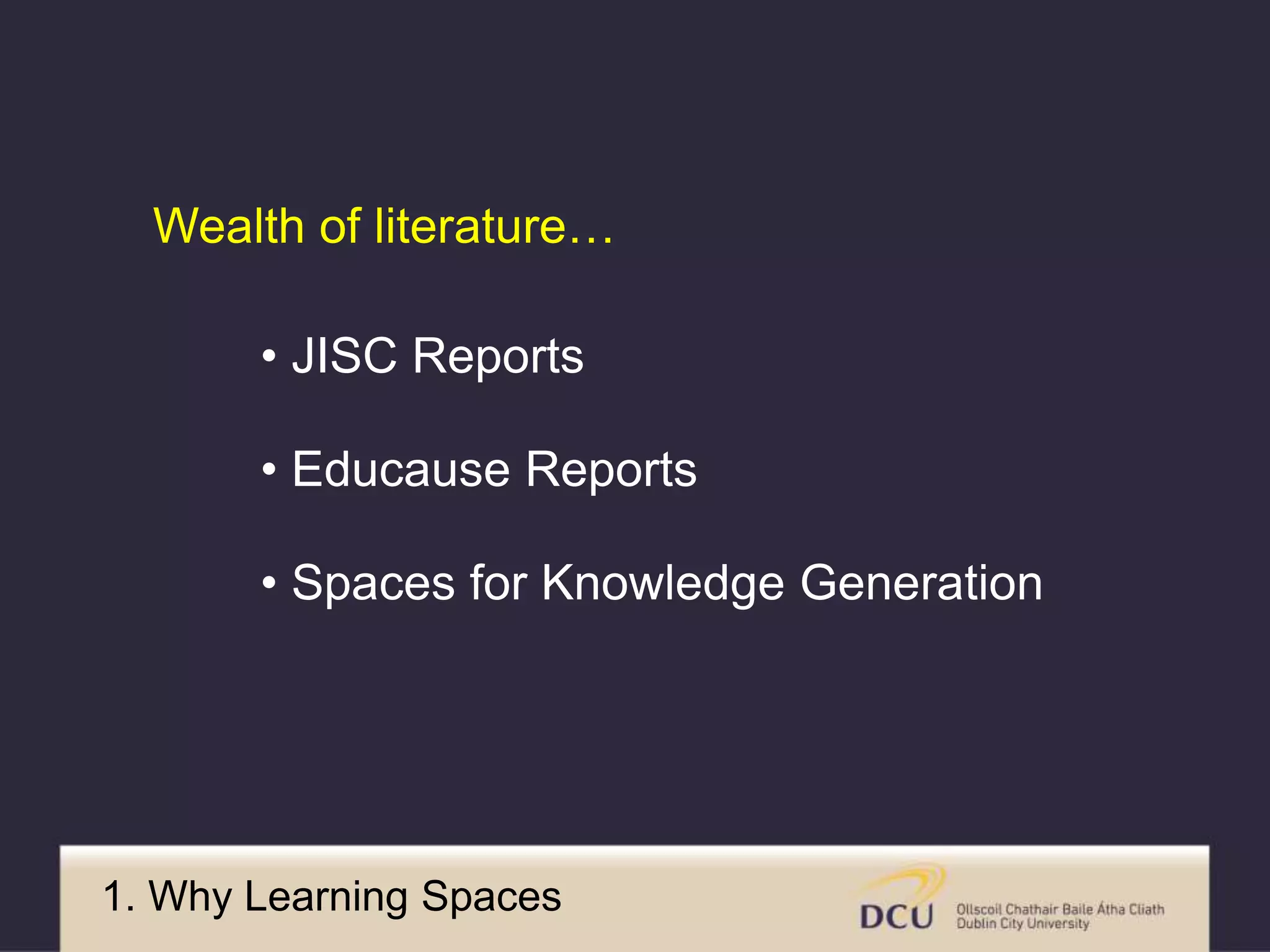 • JISC Reports
• Educause Reports
• Spaces for Knowledge Generation
Wealth of literature…
1. Why Learning Spaces