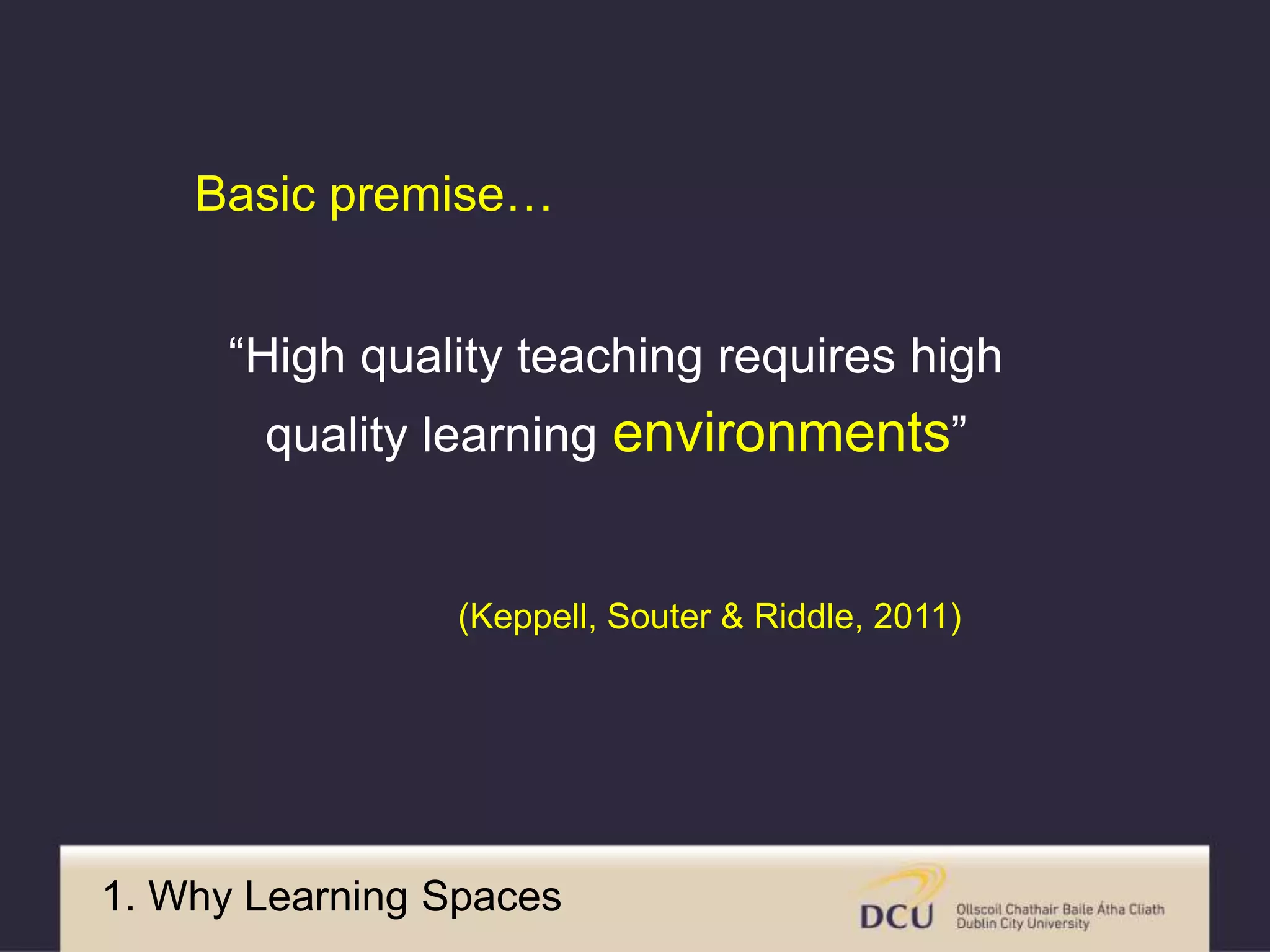 “High quality teaching requires high
quality learning environments”
Basic premise…
(Keppell, Souter & Riddle, 2011)
1. Why Learning Spaces