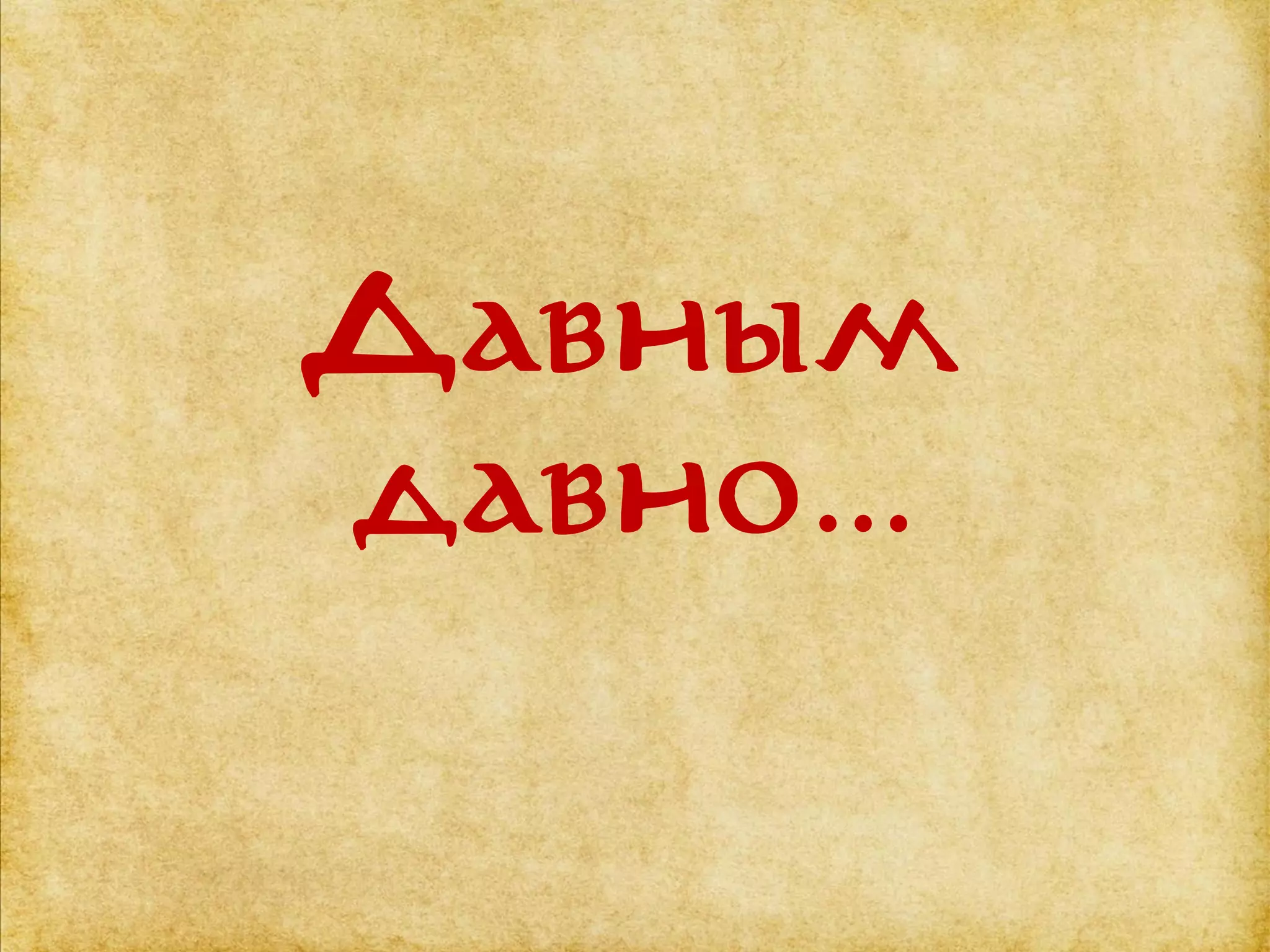 Давным
давно…
 