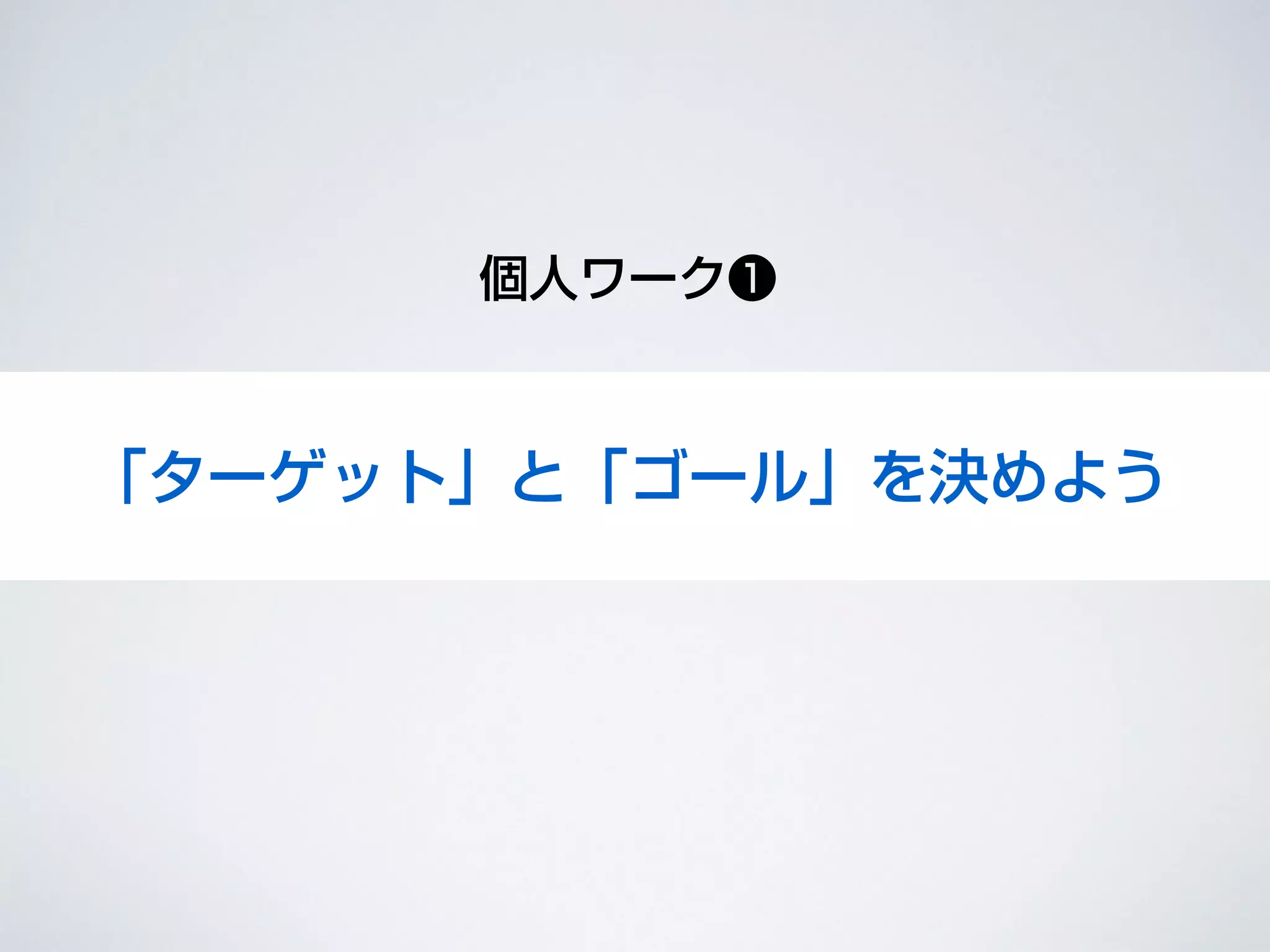 設定しよう
個人ワーク❶
「ターゲット」と「ゴール」を決めよう
 