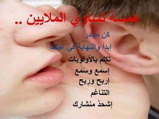 ‫الوالَُي‬ ٌ‫ذساو‬ ‫هوسح‬..
‫ﻣﺑﺎدر‬ ‫كﻥ‬
‫ﻋﻳﻧك‬ ‫ﻓﻲ‬ ‫ﻭﺍﻟﻧﻬﺎﻳة‬ ‫إﺑدأ‬
‫ﺑﺎألﻭﻟﻭﻳﺎت‬ ‫تكﻠﻡ‬
‫ﻣﻊ‬َ‫ﻭﺳ‬ ‫إﺳﻣﻊ‬
‫ﺑح‬ِ‫ﻭر‬ ‫إرﺑح‬
‫ﺍﻟتﻧﺎغﻡ‬
‫ﻣﻧﺷﺎرك‬ ‫إﺷﺣذ‬
 