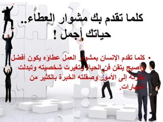 •‫أﻓضل‬ ‫ﻳكﻭﻥ‬ ‫ﻋطﺎؤﻩ‬ ‫ﺍﻟﻌﻣل‬ ‫ﺑﻣﺷﻭﺍر‬ ‫ﺍﻹﻧﺳﺎﻥ‬ ‫تقدﻡ‬ ‫كﻠﻣﺎ‬
‫ﻭتﺑدﻟت‬ ‫ﺷخﺻﻳتﻪ‬ ‫ﻭتﻐﻳرت‬ ‫ﺍﻟﺣﻳﺎة‬ ‫ﻓﻥ‬ ‫ﻳتقﻥ‬ ‫ﻭأﺻﺑح‬
‫ﻣﻥ‬ ‫ﺑﺎﻟكثﻳر‬ ‫ﺍﻟخﺑرة‬ ‫ﻭﺻقﻠتﻪ‬ ‫ﺍألﻣﻭر‬ ‫إﻟﻰ‬ ‫ﻧظرتﻪ‬
‫ﺍﻟﻣﻬﺎرﺍت‬.
‫العطاء‬ ‫هشىار‬ ‫تك‬ ‫ذقدم‬ ‫كلوا‬..
‫أجول‬ ‫دُاذك‬!
 
