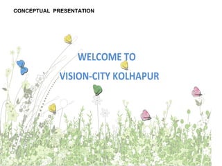 CONCEPTUAL PRESENTATION
WELCOME TO
VISION-CITY KOLHAPUR
 