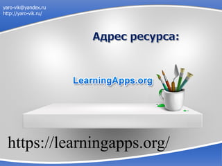 yaro-vik@yandex.ru
http://yaro-vik.ru/
https://learningapps.org/
 