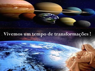Vivemos um tempo de transformações !
 