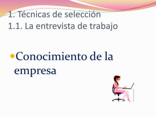 1. Técnicas de selección
1.1. La entrevista de trabajo
Conocimiento de la
empresa
 