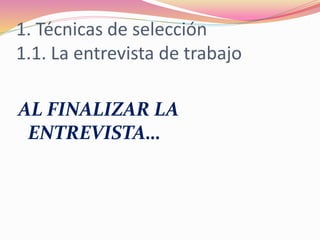 1. Técnicas de selección
1.1. La entrevista de trabajo
AL FINALIZAR LA
ENTREVISTA…
 