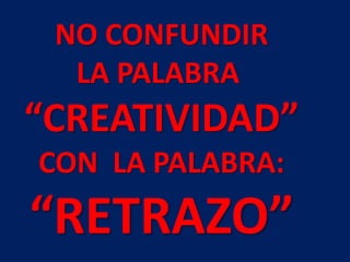 NO CONFUNDIR
LA PALABRA
“CREATIVIDAD”
CON LA PALABRA:
“RETRAZO”
 