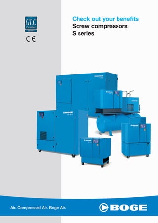 Check out your beneﬁts
Screw compressors
S series
Air. Compressed Air. Boge Air.
 