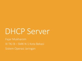 DHCP Server
Fajar Mukharom
XI TKJ B – SMK N 1 Kota Bekasi
Sistem Operasi Jaringan
 