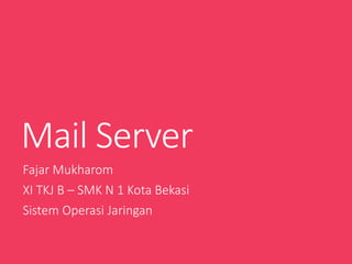 Mail Server
Fajar Mukharom
XI TKJ B – SMK N 1 Kota Bekasi
Sistem Operasi Jaringan
 