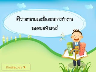 ความหมายและขั้นตอนการทางาน
ของคอมพิวเตอร์
Krusine_com ÿ
 