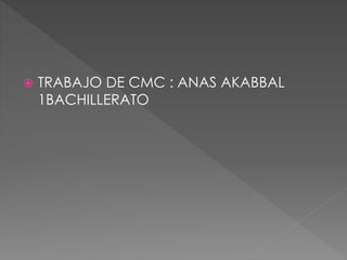  TRABAJO DE CMC : ANAS AKABBAL
1BACHILLERATO
 