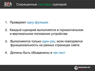 Мы обсудимCокращенные тестовые сценарий
1. Проверяют одну функцию
2. Каждый сценарий выполняется в горизонтальном
и вертикальном положении устройства
3. Выполняются только один раз, если повторяется
функциональность на разных страницах сайта
4. Должны быть объеденены в чек лист
 