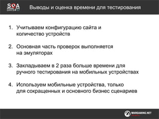 Мы обсудимВыводы и оценка времени для тестирования
1. Учитываем конфигурацию сайта и
количество устройств
2. Основная часть проверок выполняется
на эмуляторах
3. Закладываем в 2 раза больше времени для
ручного тестирования на мобильных устройствах
4. Используем мобильные устройства, только
для сокращенных и основного бизнес сценариев
 
