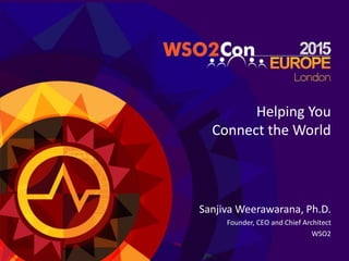 Helping	
  You	
  	
  
Connect	
  the	
  World	
  
Sanjiva	
  Weerawarana,	
  Ph.D.	
  
Founder,	
  CEO	
  and	
  Chief	
  Architect	
  
WSO2	
  
	
  
 