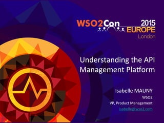 Understanding	
  the	
  API	
  
Management	
  Pla3orm	
  
Isabelle	
  MAUNY	
  
WSO2	
  
VP,	
  Product	
  Management	
  
isabelle@wso2.com	
  	
  
 