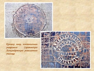 Крышка люка, изготовленная
учащимися Саратовского
Александровского ремесленного
училища
 