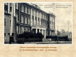 Здание Саратовского Коммерческого училища
(ул. Константиновская , ныне - ул. Советская)
 