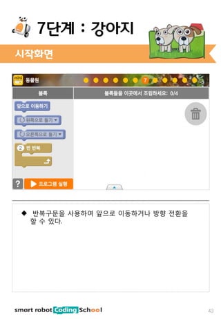 시작화면
43
7단계 : 강아지
 반복구문을 사용하여 앞으로 이동하거나 방향 전환을
할 수 있다.
 