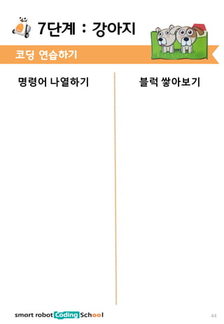명령어 나열하기 블럭 쌓아보기
코딩 연습하기
44
7단계 : 강아지
 