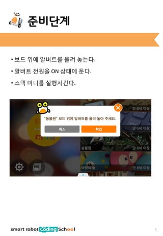 • 보드 위에 알버트를 올려 놓는다.
• 알버트 전원을 ON 상태에 둔다.
• 스택 미니를 실행시킨다.
준비단계
5
 